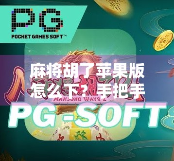 麻将胡了苹果版怎么下？手把手教你轻松安装，畅玩经典国粹！