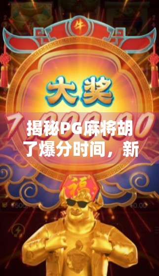 揭秘PG麻将胡了爆分时间,新手必看的黄金窗口与避坑指南! 揭秘PG麻将胡了爆分时间,新手必看的黄金窗口与避坑指南!