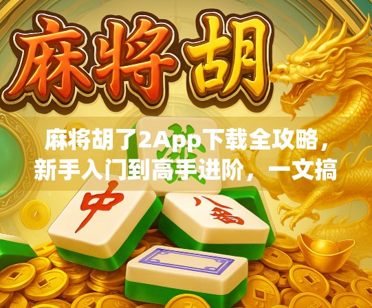 麻将胡了2App下载全攻略，新手入门到高手进阶，一文搞定！