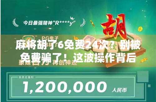 麻将胡了6免费24次？别被免费骗了！这波操作背后藏着什么套路？