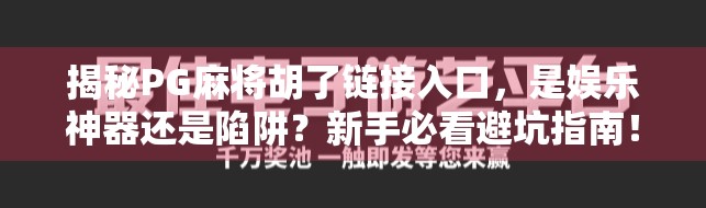 揭秘PG麻将胡了链接入口，是娱乐神器还是陷阱？新手必看避坑指南！