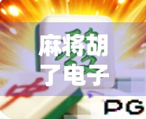 麻将胡了电子游戏试玩，传统牌艺遇上数字世界，是情怀还是新玩法？