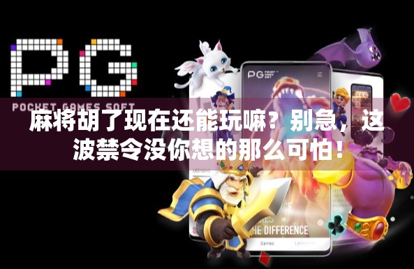 麻将胡了现在还能玩嘛？别急，这波禁令没你想的那么可怕！