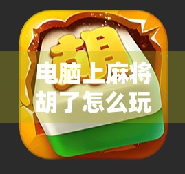 电脑上麻将胡了怎么玩？手把手教你从零开始打麻将，轻松上手不犯愁！