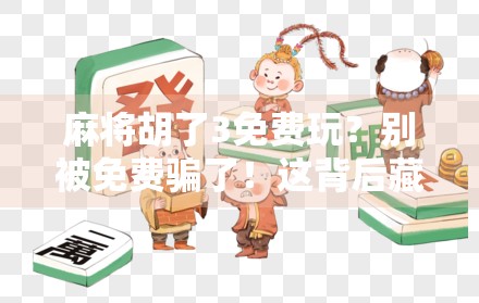 麻将胡了3免费玩?别被免费骗了!这背后藏着的套路你得看清楚! 麻将胡了3免费玩?别被免费骗了!这背后藏着的套路你得看清楚!