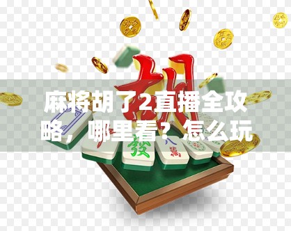 麻将胡了2直播全攻略，哪里看？怎么玩？新手必看指南！