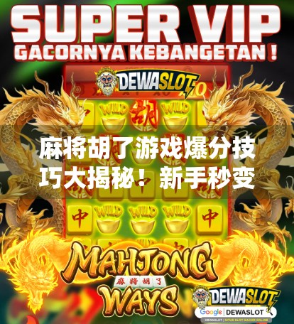 麻将胡了游戏爆分技巧大揭秘!新手秒变老手,轻松上分不再难! 麻将胡了游戏爆分技巧大揭秘!新手秒变老手,轻松上分不再难!