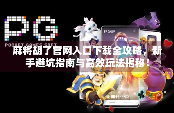 麻将胡了官网入口下载全攻略，新手避坑指南与高效玩法揭秘！