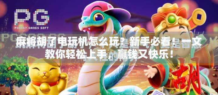 麻将胡了电玩机怎么玩？新手必看！一文教你轻松上手，赢钱又快乐！
