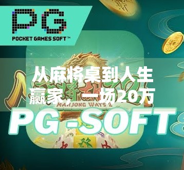 从麻将桌到人生赢家，一场20万的胡牌背后，藏着普通人逆袭的秘密