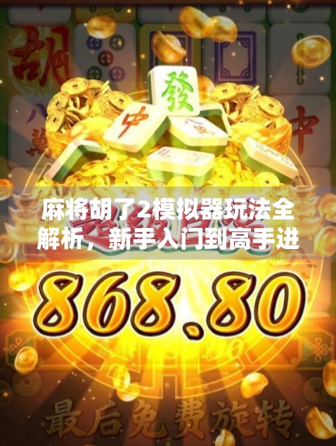 麻将胡了2模拟器玩法全解析，新手入门到高手进阶，轻松玩转虚拟牌局！