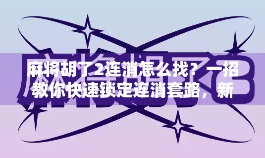 麻将胡了2连消怎么找？一招教你快速锁定连消套路，新手也能秒变老手！