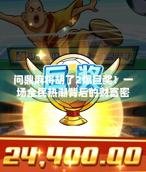 问鼎麻将胡了2爆巨奖！一场全民热潮背后的财富密码与社交革命