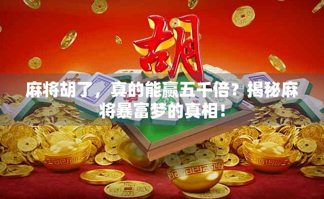 麻将胡了，真的能赢五千倍？揭秘麻将暴富梦的真相！