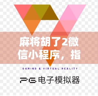 麻将胡了2微信小程序，指尖上的国粹新玩法，年轻人为何爱上了搓麻？