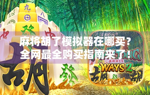 麻将胡了模拟器在哪买？全网最全购买指南来了！新手必看！