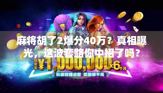 麻将胡了2爆分40万？真相曝光，这波套路你中招了吗？