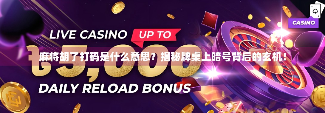 麻将胡了打码是什么意思？揭秘牌桌上暗号背后的玄机！