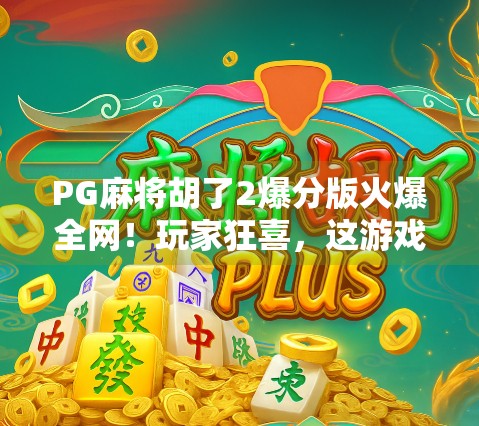 PG麻将胡了2爆分版火爆全网！玩家狂喜，这游戏真能暴富？真相揭秘！