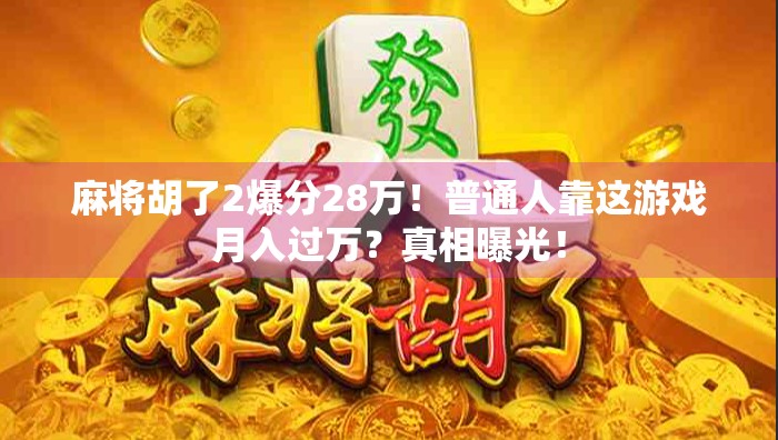 麻将胡了2爆分28万！普通人靠这游戏月入过万？真相曝光！