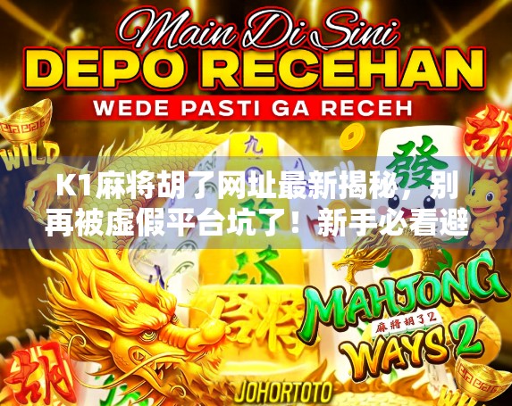 K1麻将胡了网址最新揭秘，别再被虚假平台坑了！新手必看避坑指南！