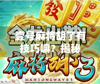 壹号麻将胡了有技巧嘛？揭秘高手背后的牌技密码！