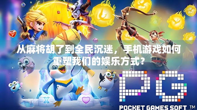 从麻将胡了到全民沉迷，手机游戏如何重塑我们的娱乐方式？