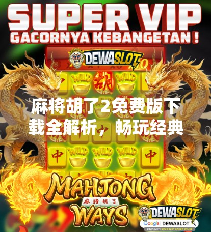 麻将胡了2免费版下载全解析,畅玩经典,无需付费也能赢麻! 麻将胡了2免费版下载全解析,畅玩经典,无需付费也能赢麻!