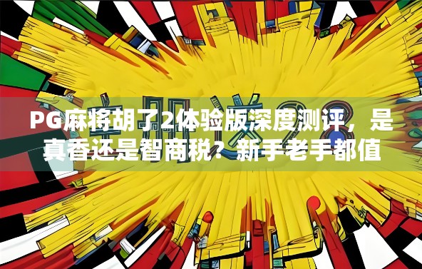 PG麻将胡了2体验版深度测评，是真香还是智商税？新手老手都值得一看的麻坛黑马