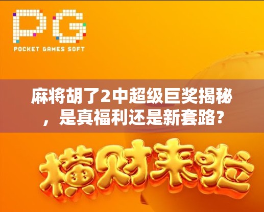 麻将胡了2中超级巨奖揭秘,是真福利还是新套路?