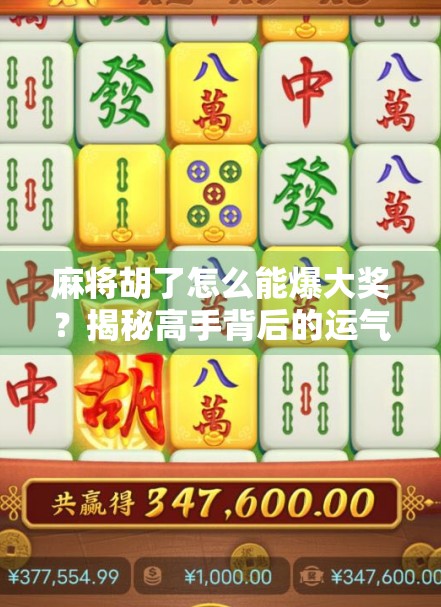 麻将胡了怎么能爆大奖？揭秘高手背后的运气+策略密码！
