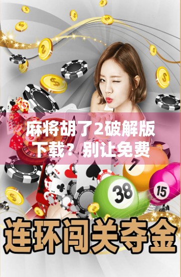 麻将胡了2破解版下载？别让免费变成陷阱！