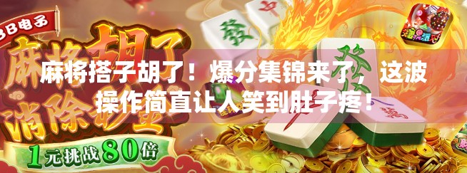 麻将搭子胡了！爆分集锦来了，这波操作简直让人笑到肚子疼！