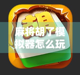 麻将胡了模拟器怎么玩？新手必看！从入门到精通的全攻略来了！