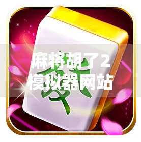 麻将胡了2模拟器网站,新手入门与高手进阶的终极指南!