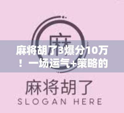 麻将胡了3爆分10万！一场运气+策略的极限狂欢，普通人也能逆袭的热血时刻！
