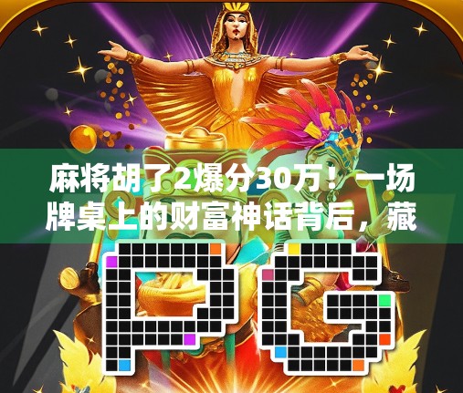 麻将胡了2爆分30万!一场牌桌上的财富神话背后,藏着多少普通人逆袭的密码? 麻将胡了2爆分30万!一场牌桌上的财富神话背后,藏着多少普通人逆袭的密码?
