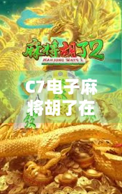 C7电子麻将胡了在哪？揭秘热门游戏背后的技术逻辑与玩家体验