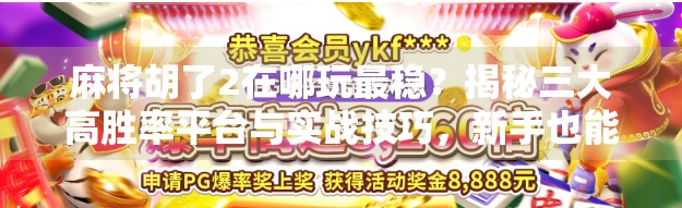 麻将胡了2在哪玩最稳?揭秘三大高胜率平台与实战技巧,新手也能快速上手!