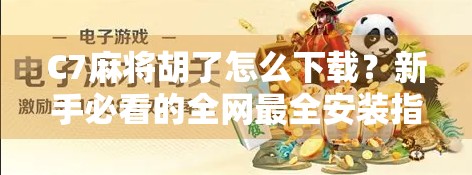C7麻将胡了怎么下载？新手必看的全网最全安装指南+避坑攻略！