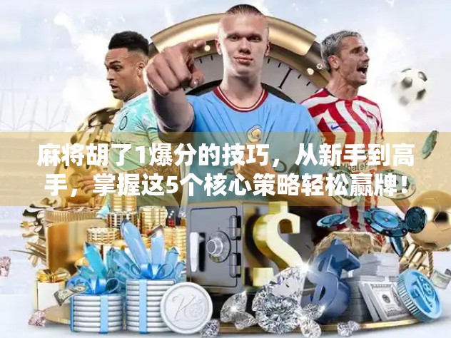 麻将胡了1爆分的技巧,从新手到高手,掌握这5个核心策略轻松赢牌!