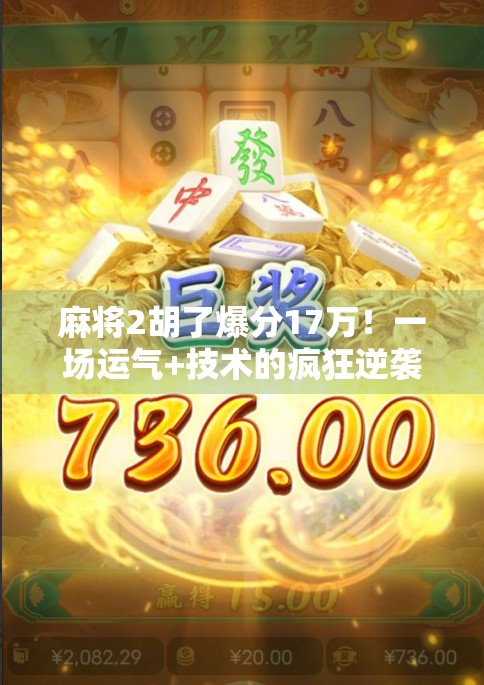 麻将2胡了爆分17万!一场运气+技术的疯狂逆袭,普通人也能复制的财富奇迹?
