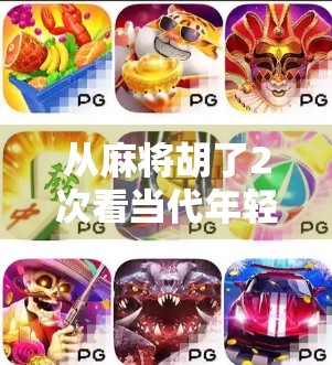 从麻将胡了2次看当代年轻人的社交焦虑与情绪出口