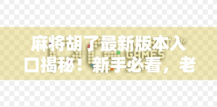 麻将胡了最新版本入口揭秘!新手必看,老玩家也别错过这波更新! 麻将胡了最新版本入口揭秘!新手必看,老玩家也别错过这波更新!