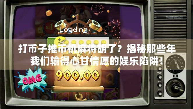 打币子推币机麻将胡了？揭秘那些年我们输得心甘情愿的娱乐陷阱！