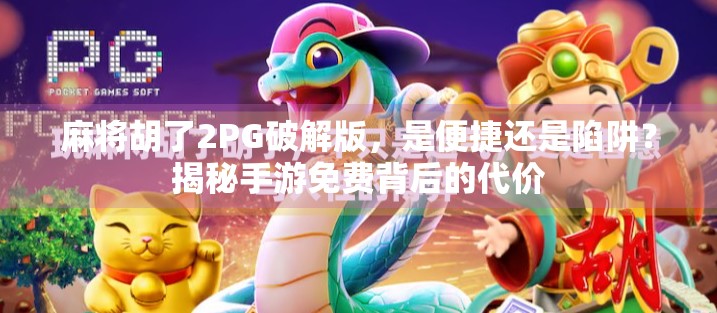 麻将胡了2PG破解版，是便捷还是陷阱？揭秘手游免费背后的代价