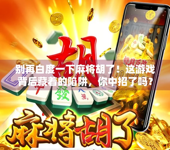 别再白度一下麻将胡了！这游戏背后藏着的陷阱，你中招了吗？