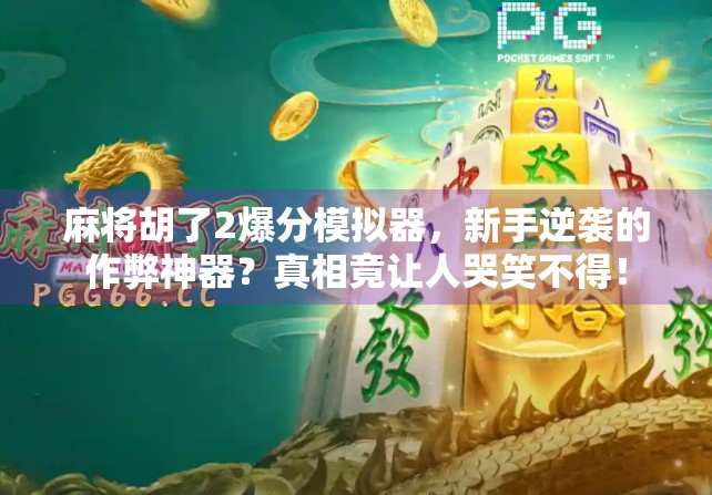 麻将胡了2爆分模拟器,新手逆袭的作弊神器?真相竟让人哭笑不得! 麻将胡了2爆分模拟器,新手逆袭的作弊神器?真相竟让人哭笑不得!