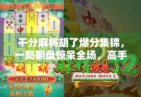 千分麻将胡了爆分集锦，一局翻盘惊呆全场，高手对决引爆直播间！