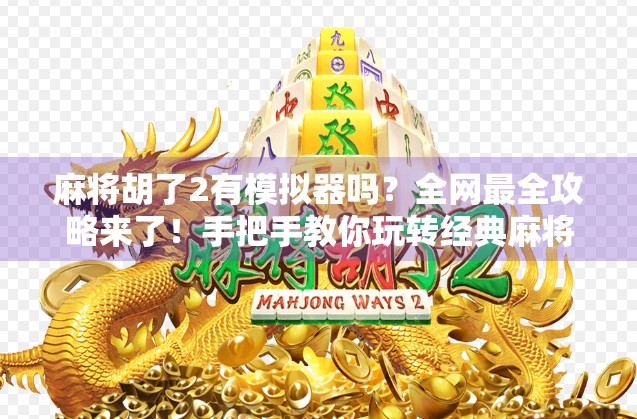 麻将胡了2有模拟器吗？全网最全攻略来了！手把手教你玩转经典麻将游戏！